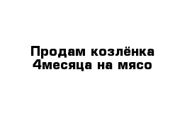 Продам козлёнка 4месяца на мясо 